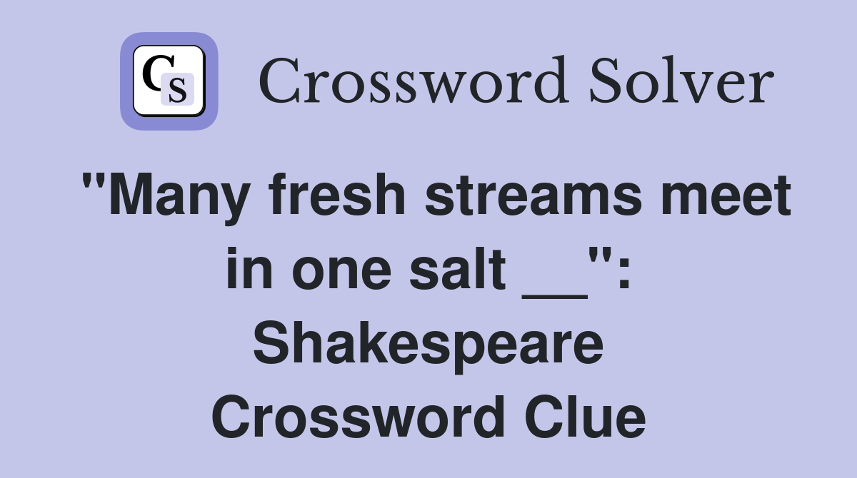 "Many fresh streams meet in one salt __": Shakespeare Crossword Clue