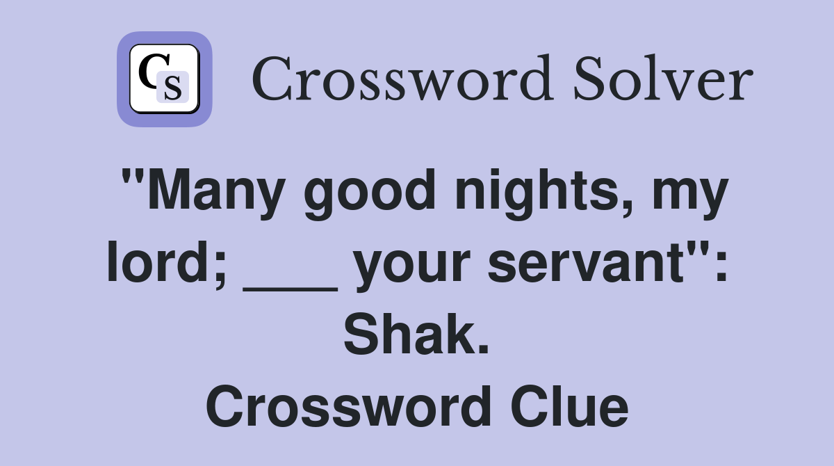 "Many good nights, my lord; ___ your servant": Shak. Crossword Clue