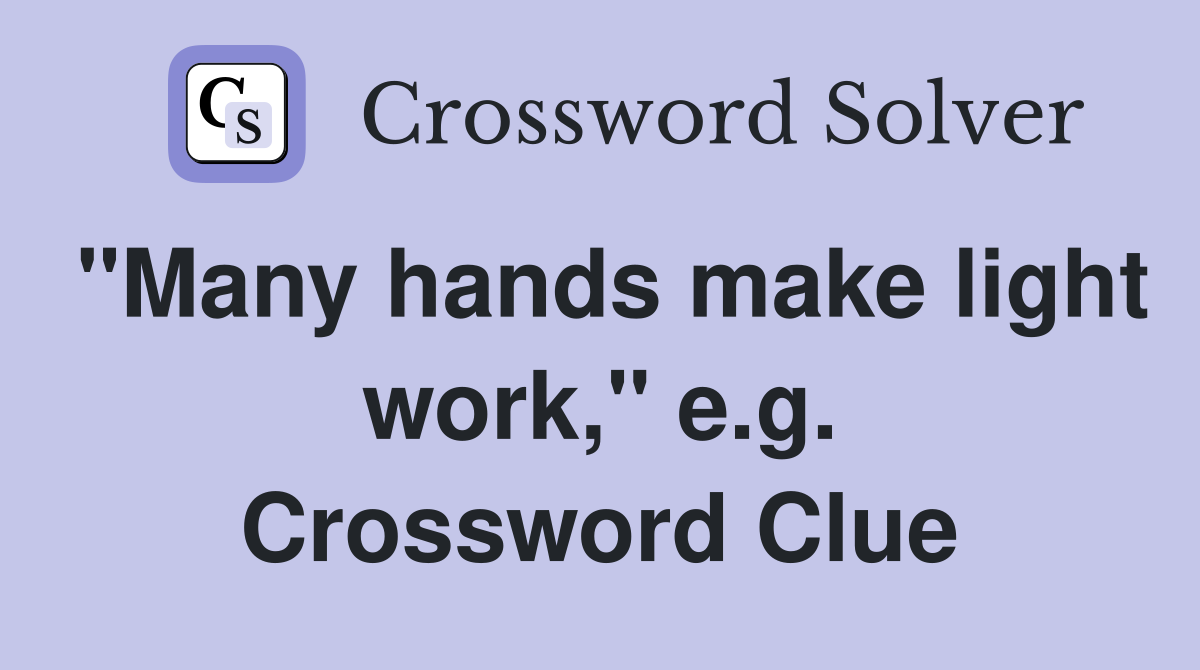 "Many hands make light work," e.g. Crossword Clue