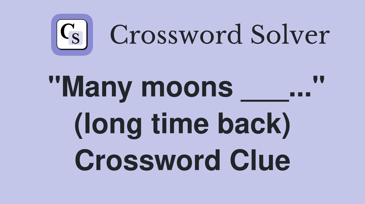 "Many moons ___..." (long time back) Crossword Clue