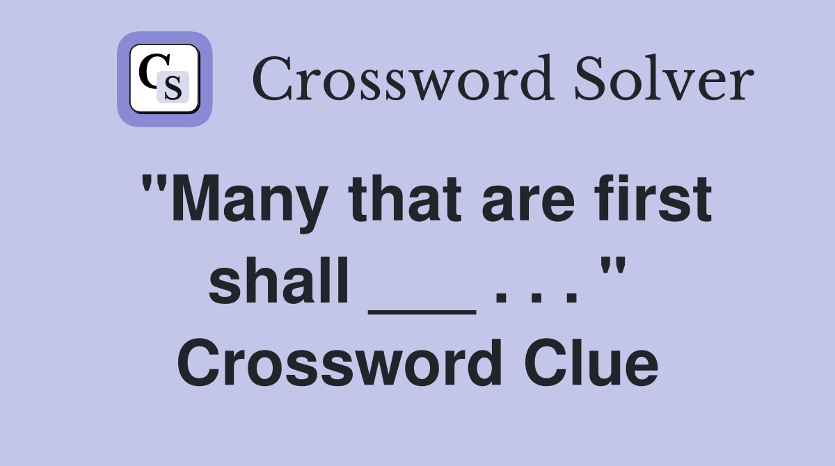 "Many that are first shall ___ . . . " Crossword Clue
