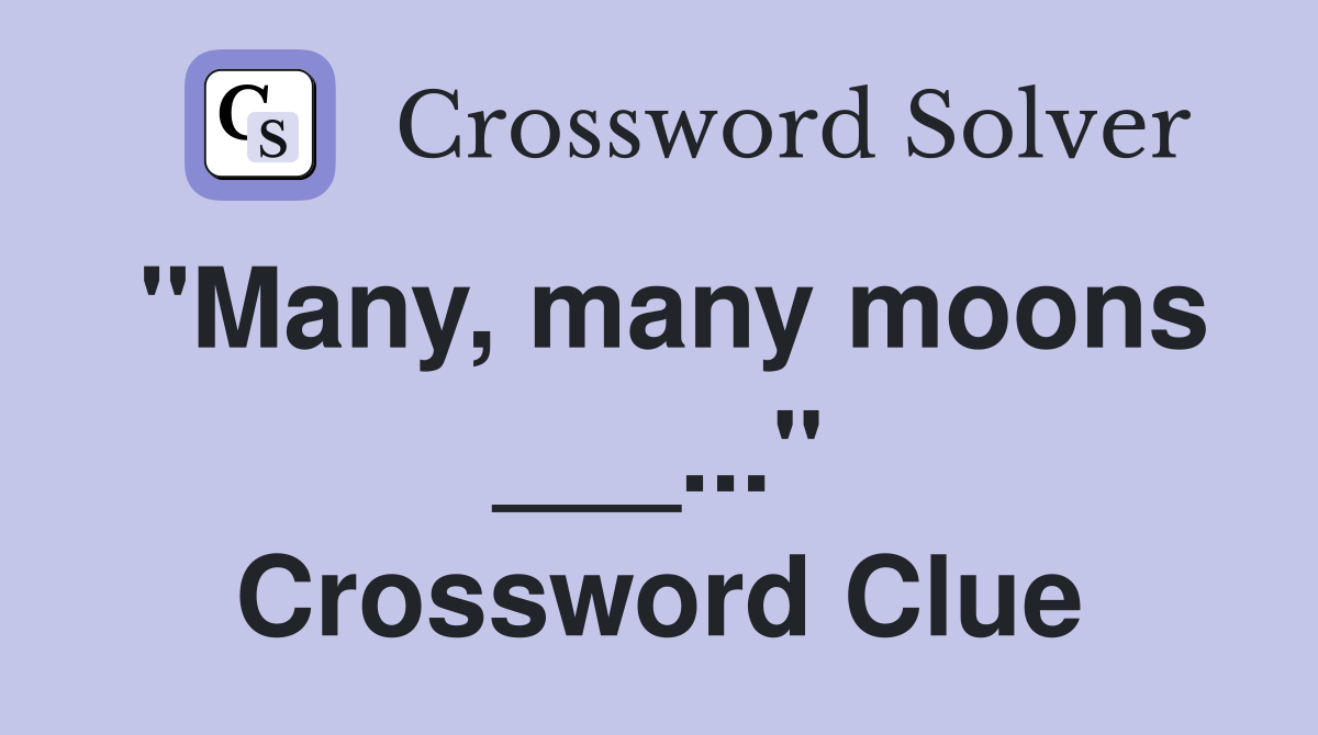 "Many, many moons ___..." Crossword Clue