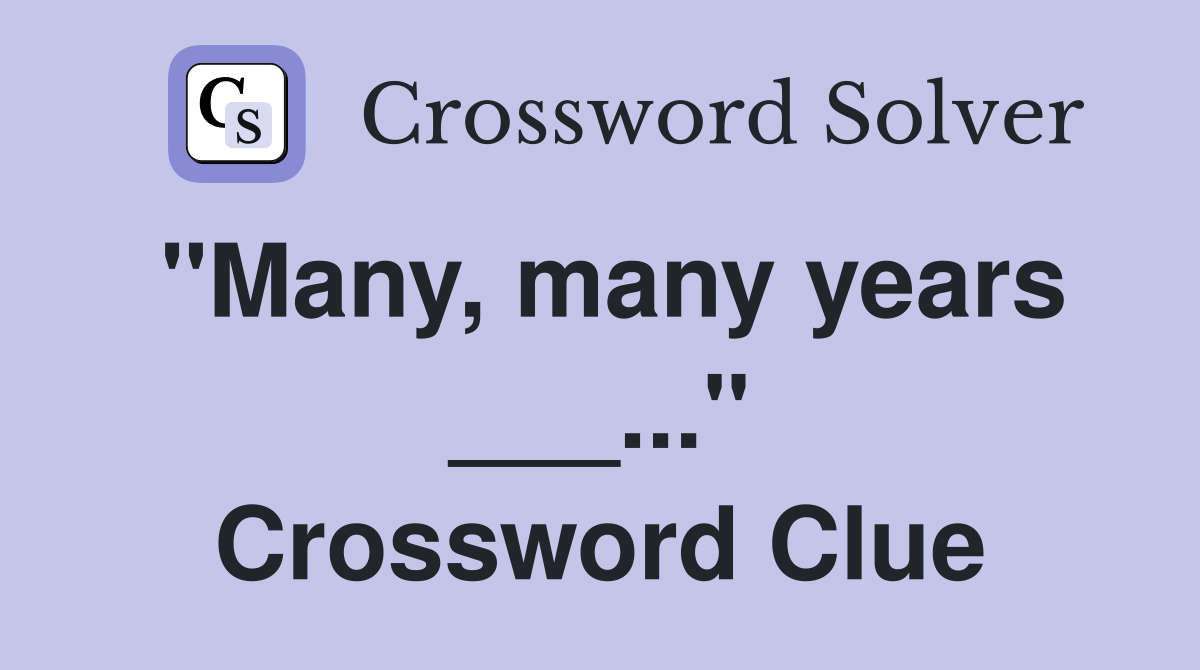"Many, many years ___..." Crossword Clue