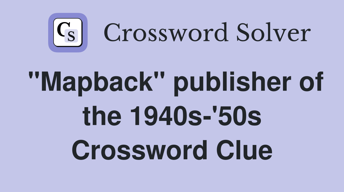 "Mapback" publisher of the 1940s-'50s Crossword Clue