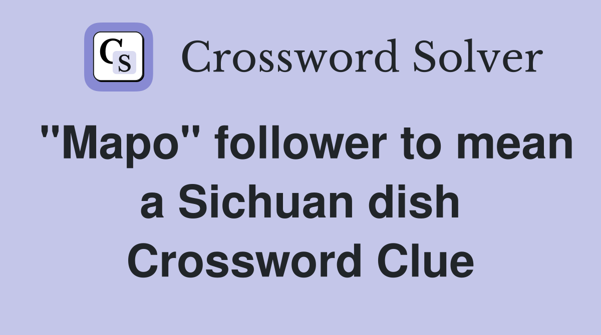 "Mapo" follower to mean a Sichuan dish Crossword Clue