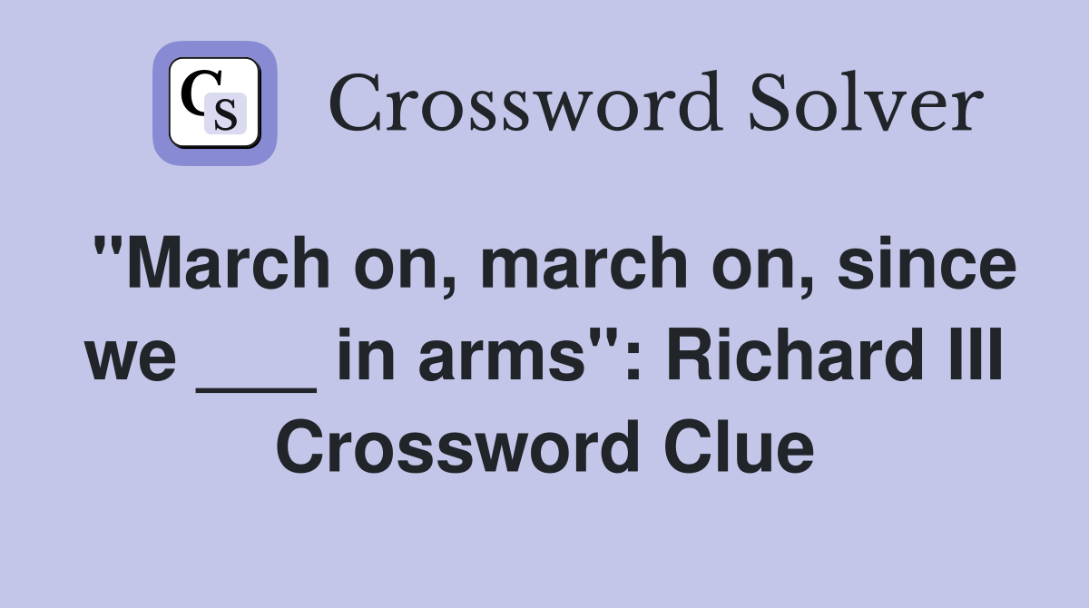 "March on, march on, since we ___ in arms": Richard III Crossword Clue