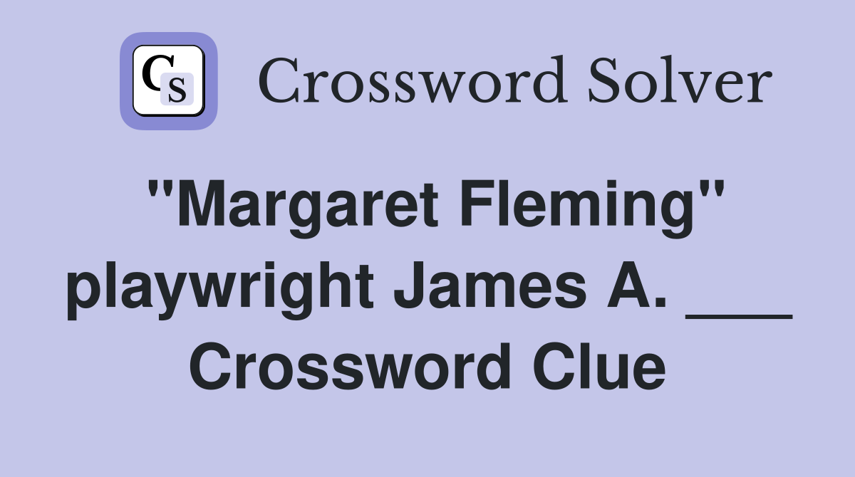 "Margaret Fleming" playwright James A. ___ Crossword Clue