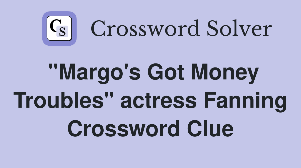 "Margo's Got Money Troubles" actress Fanning Crossword Clue