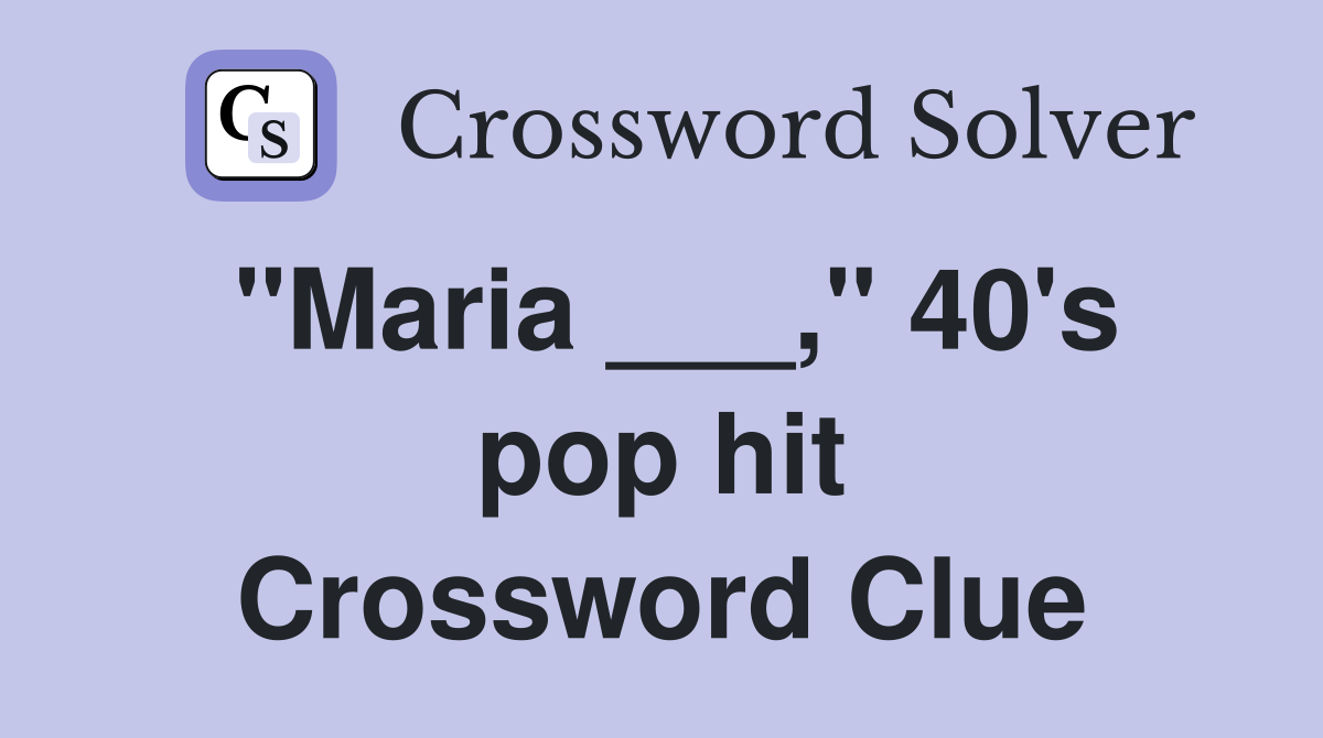"Maria ___," 40's pop hit Crossword Clue