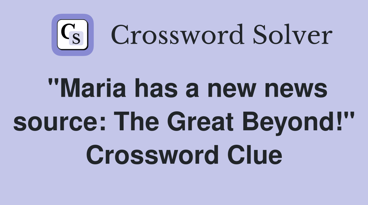 "Maria has a new news source: The Great Beyond!" Crossword Clue