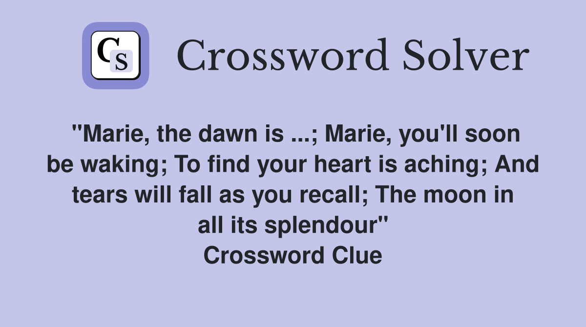 "Marie, the dawn is ...; Marie, you'll soon be waking; To find your heart is aching; And tears will fall as you recall; The moon in all its splendour" Crossword Clue