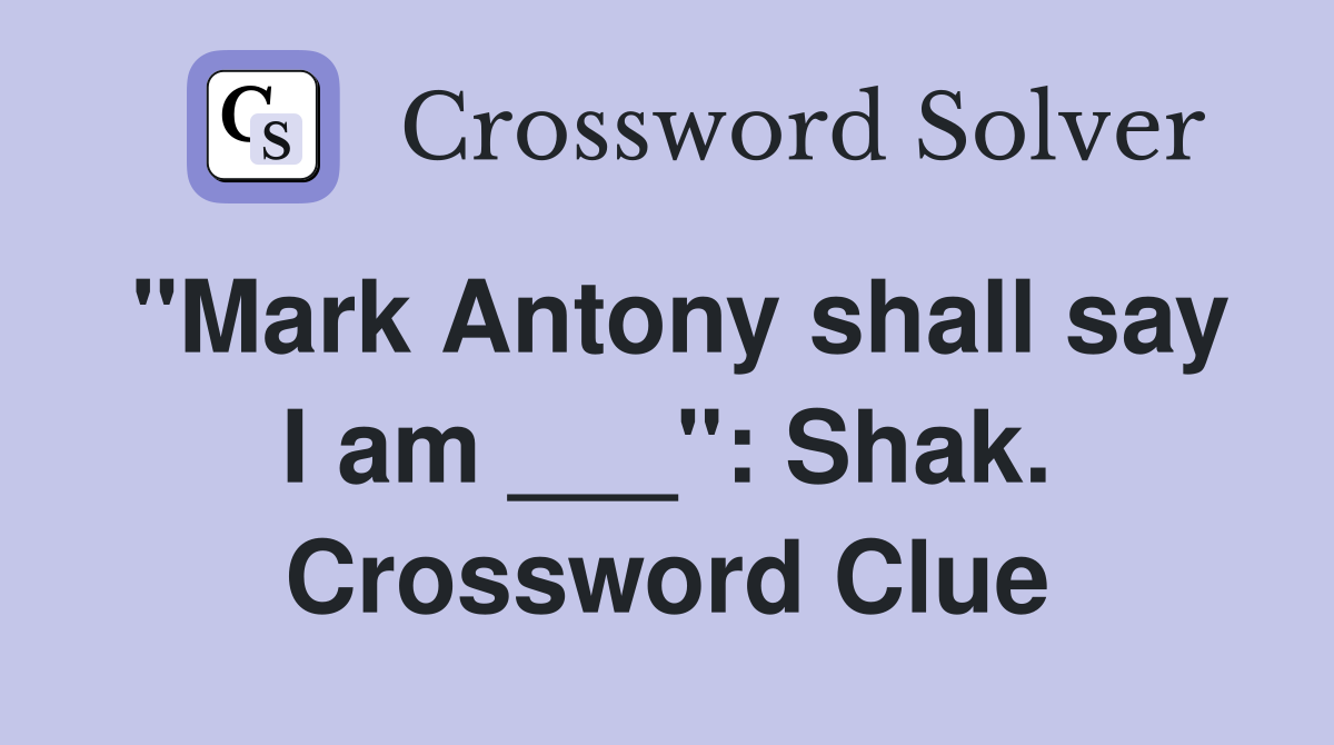 "Mark Antony shall say I am ___": Shak. Crossword Clue