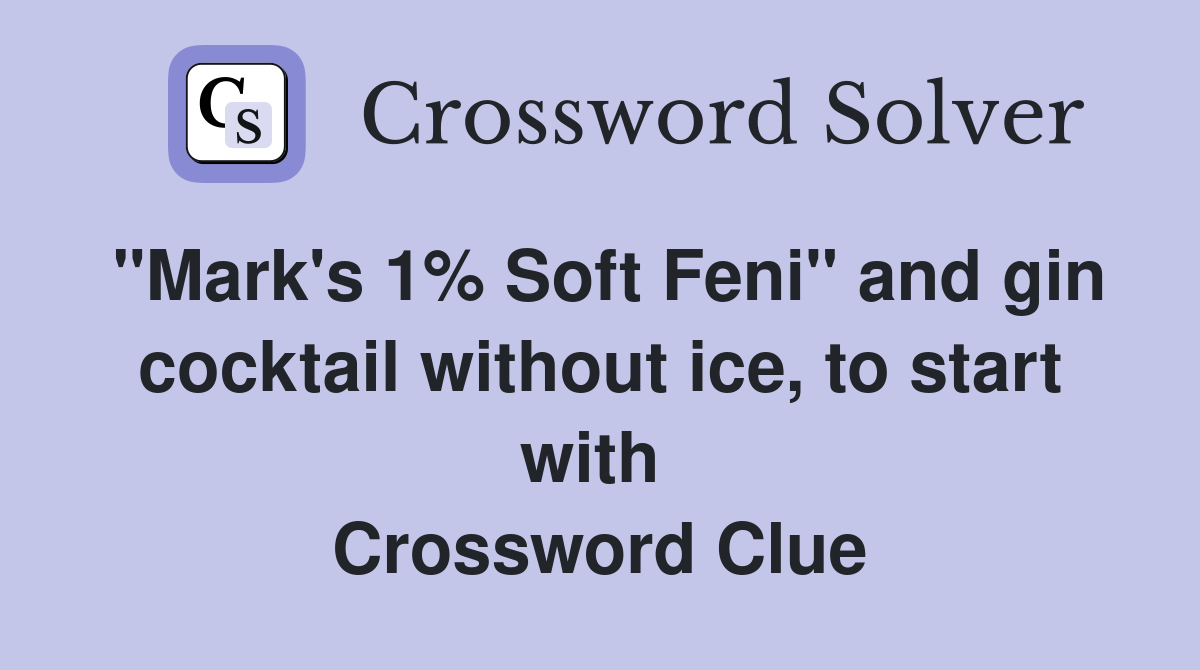 "Mark's 1% Soft Feni" and gin cocktail without ice, to start with  Crossword Clue
