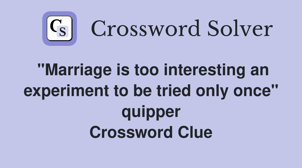 "Marriage is too interesting an experiment to be tried only once" quipper Crossword Clue