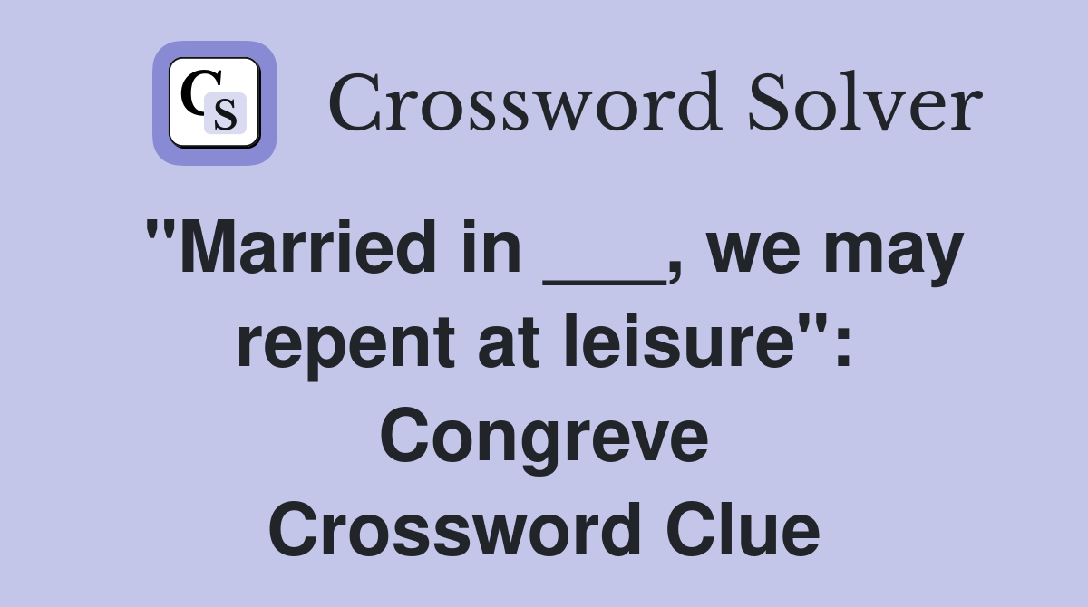 "Married in ___, we may repent at leisure": Congreve Crossword Clue