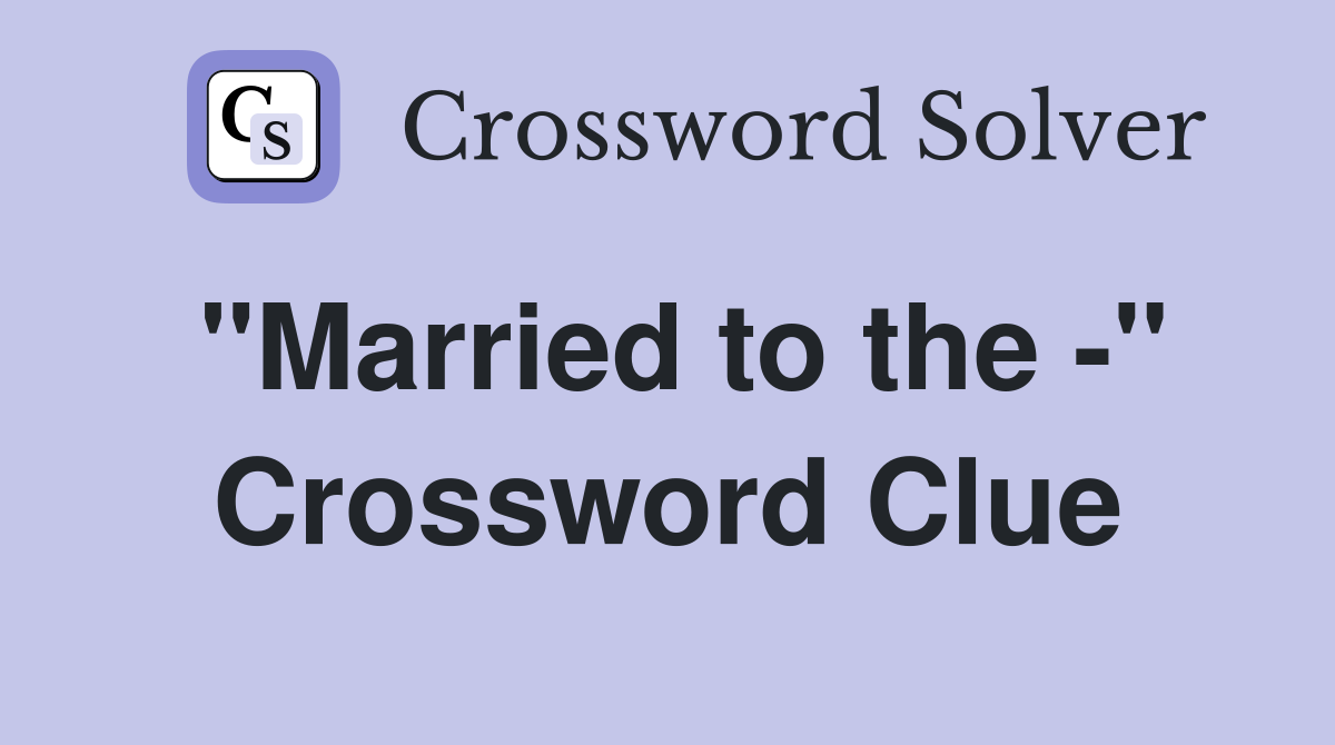 "Married to the -" Crossword Clue