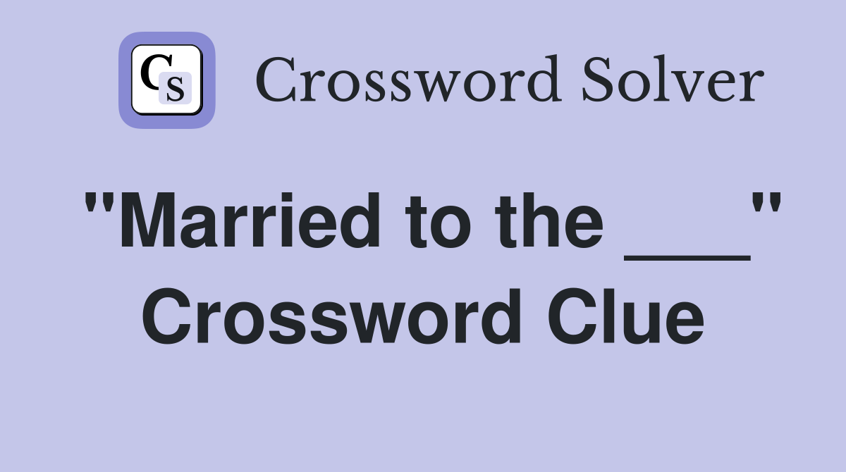 "Married to the ___" Crossword Clue