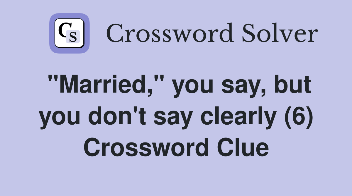 "Married," you say, but you don't say clearly (6) Crossword Clue