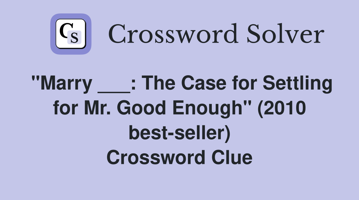 "Marry ___: The Case for Settling for Mr. Good Enough" (2010 best-seller) Crossword Clue