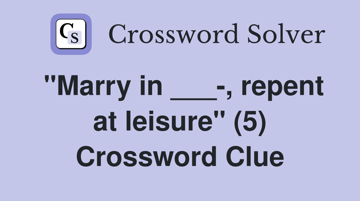 "Marry in ___-, repent at leisure" (5) Crossword Clue