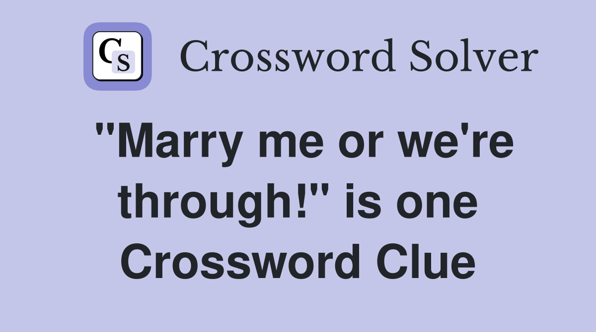 "Marry me or we're through!" is one Crossword Clue