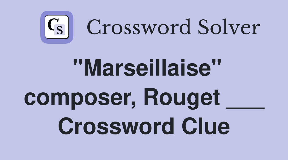 "Marseillaise" composer, Rouget ___ Crossword Clue