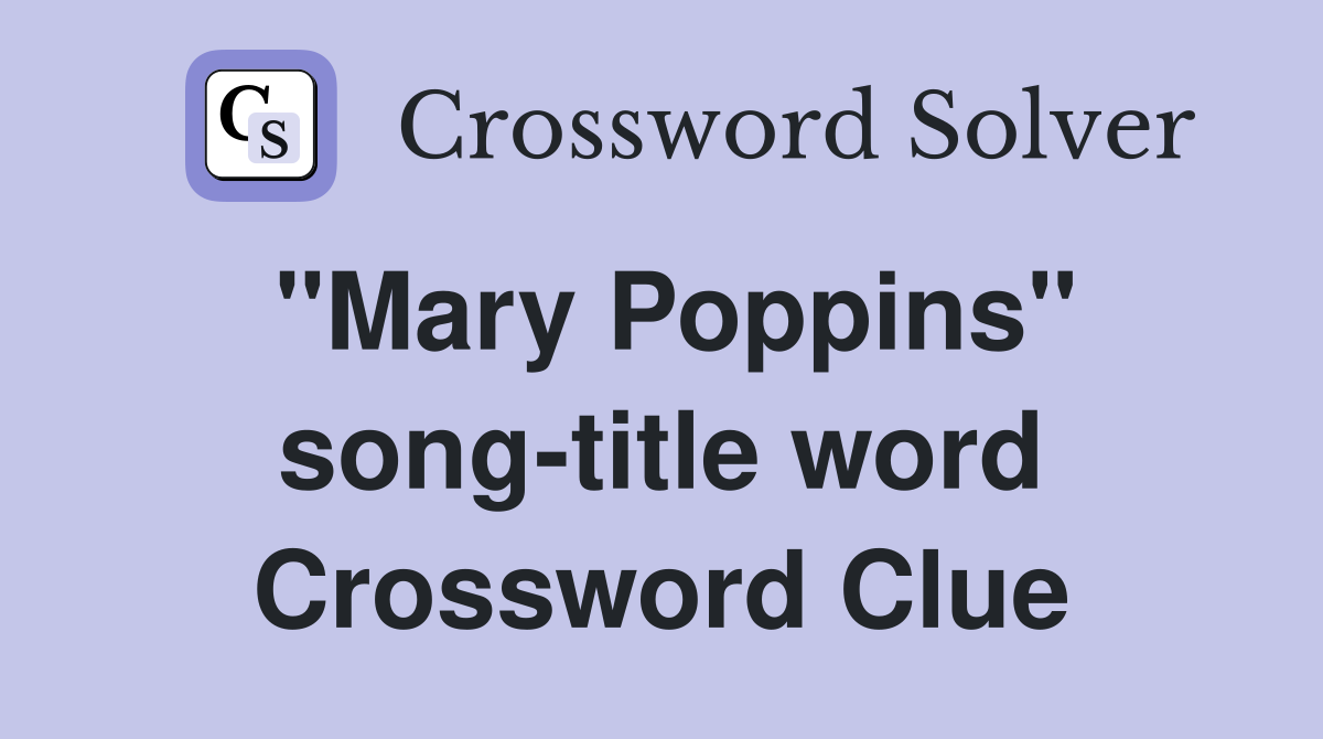 "Mary Poppins" song-title word Crossword Clue