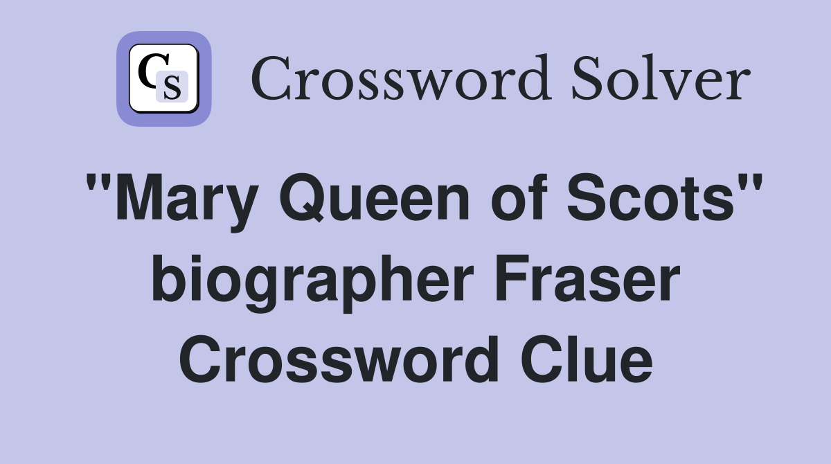 "Mary Queen of Scots" biographer Fraser Crossword Clue