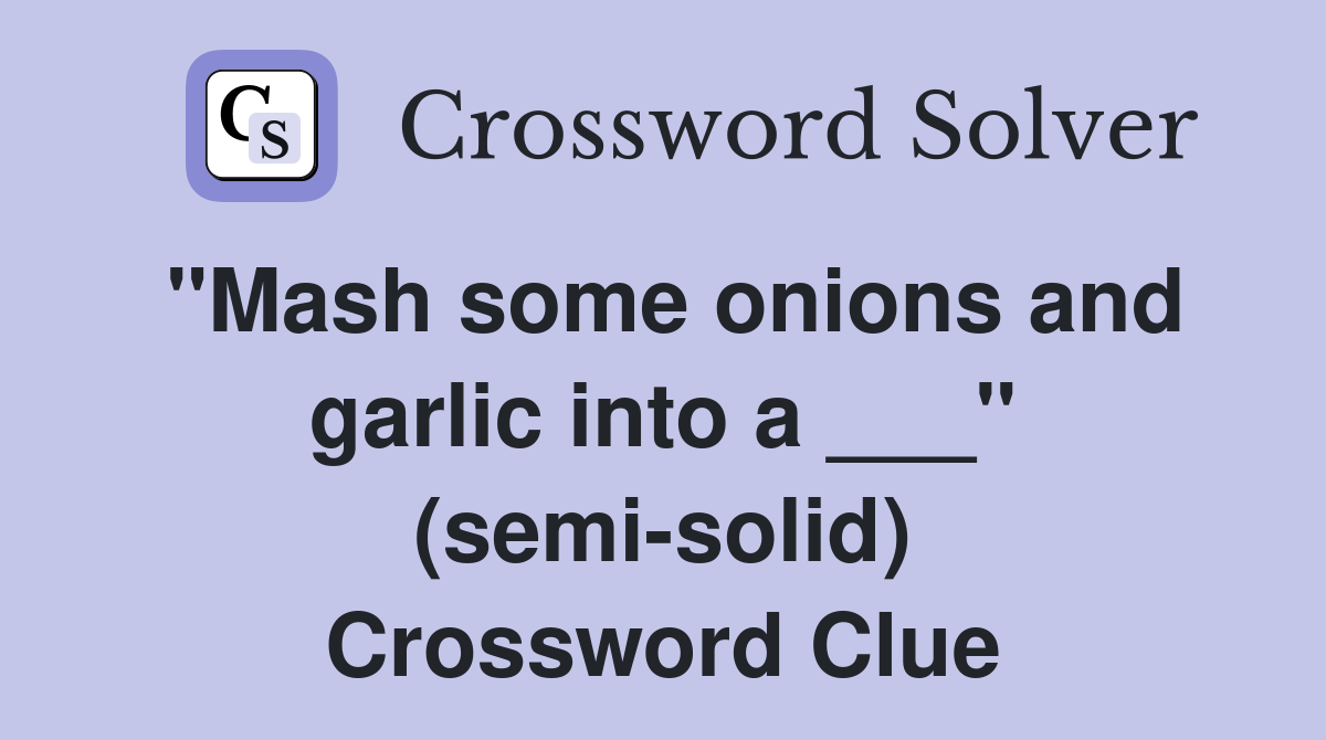 "Mash some onions and garlic into a ___" (semi-solid) Crossword Clue