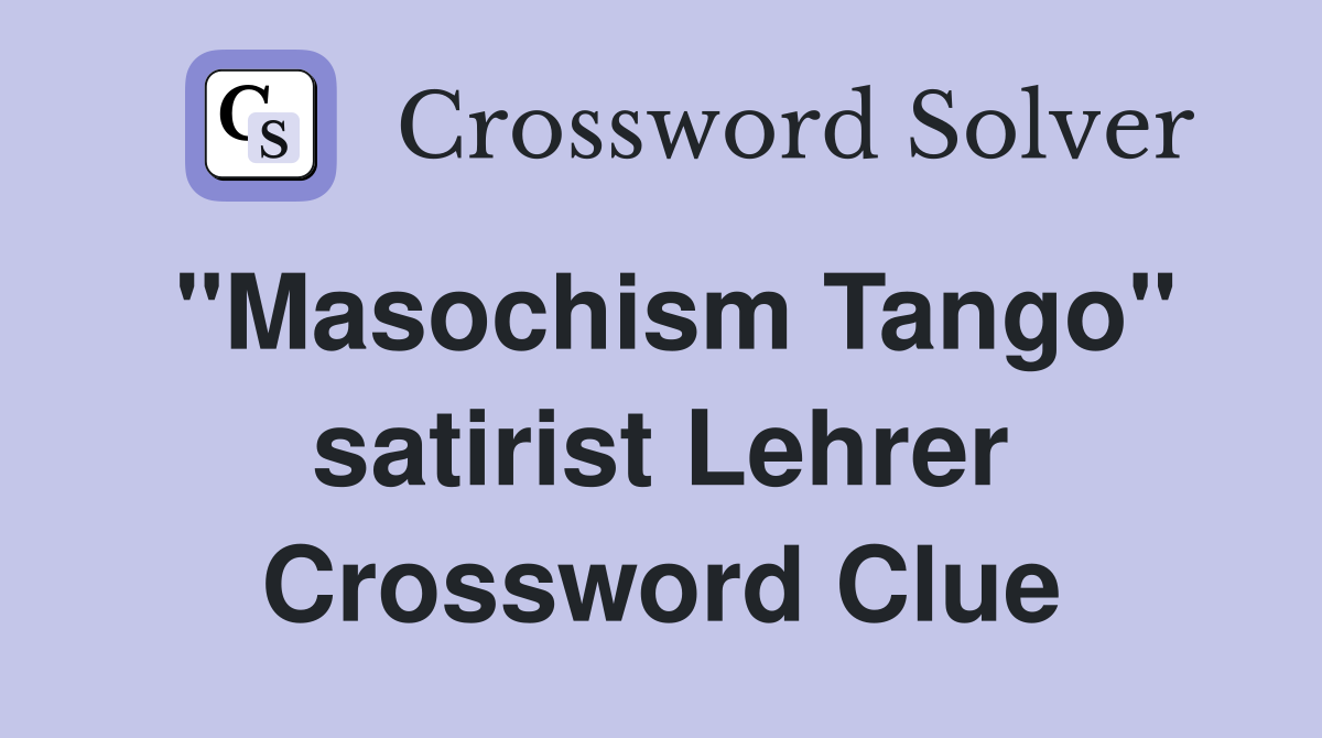 "Masochism Tango" satirist Lehrer Crossword Clue