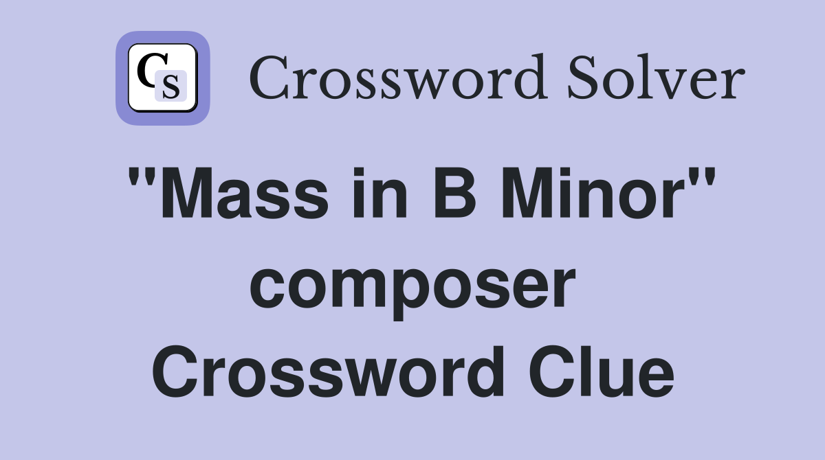 "Mass in B Minor" composer Crossword Clue