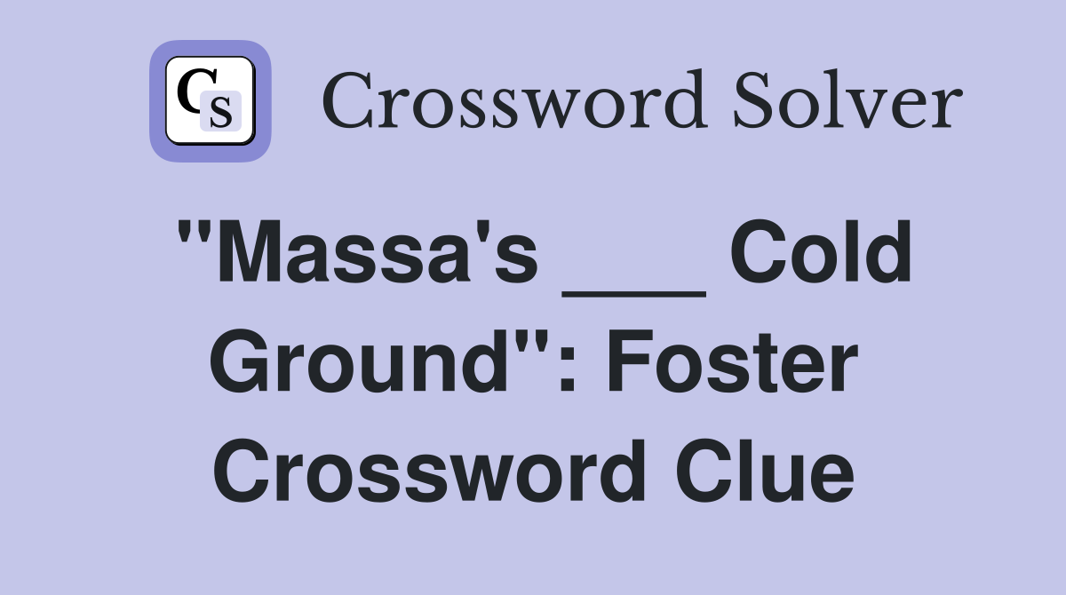 "Massa's ___ Cold Ground": Foster Crossword Clue