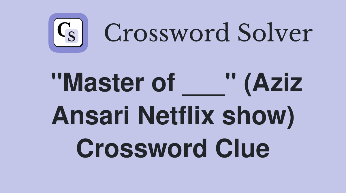 "Master of ___" (Aziz Ansari Netflix show) Crossword Clue