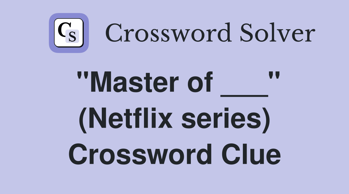 "Master of ___" (Netflix series) Crossword Clue