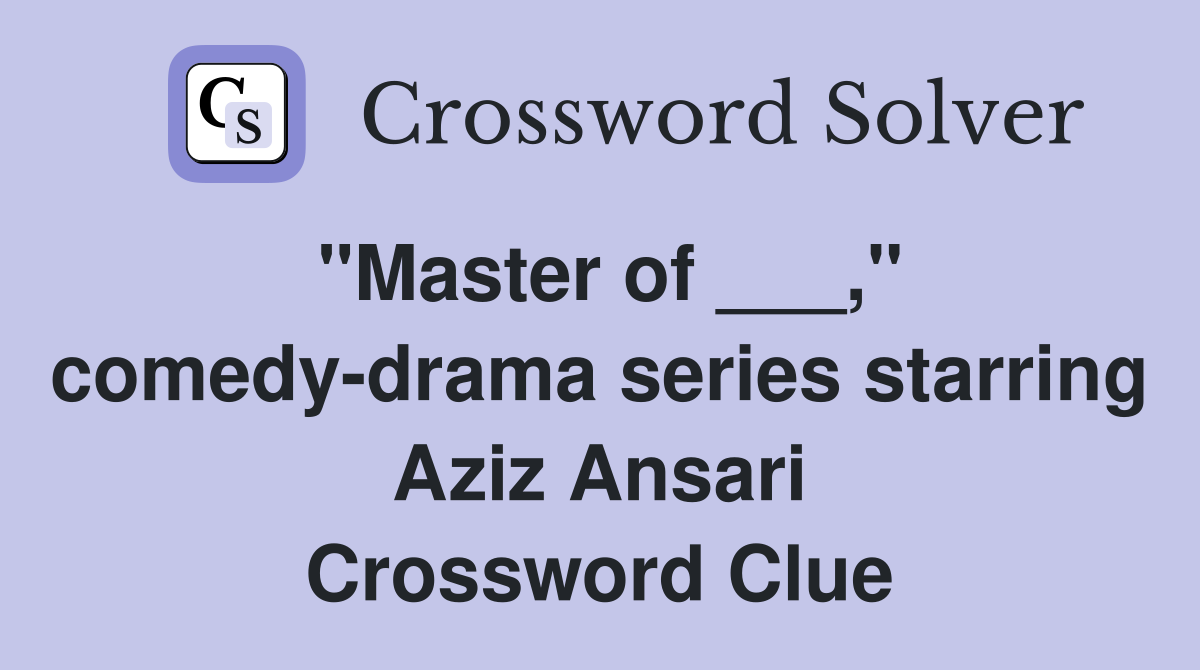 "Master of ___," comedy-drama series starring Aziz Ansari Crossword Clue