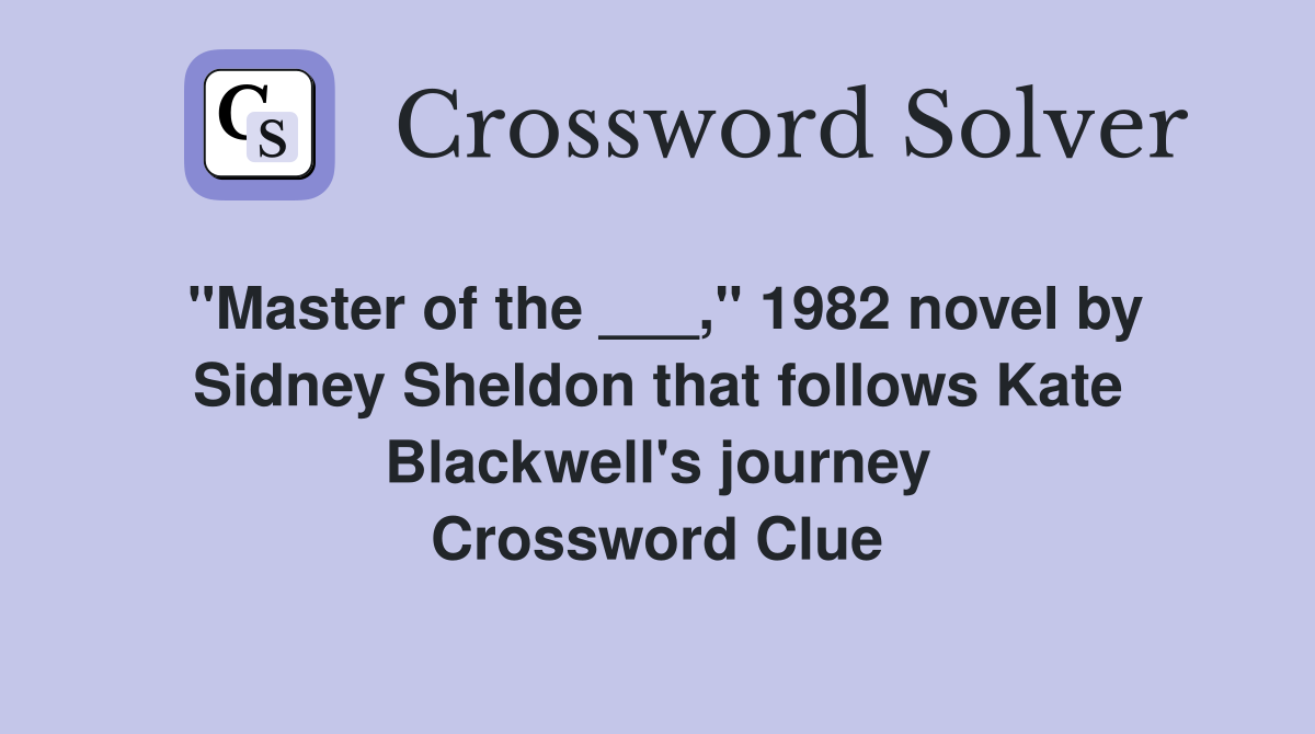 "Master of the ___," 1982 novel by Sidney Sheldon that follows Kate Blackwell's journey Crossword Clue
