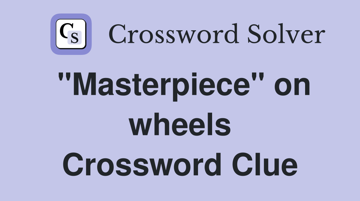 "Masterpiece" on wheels Crossword Clue