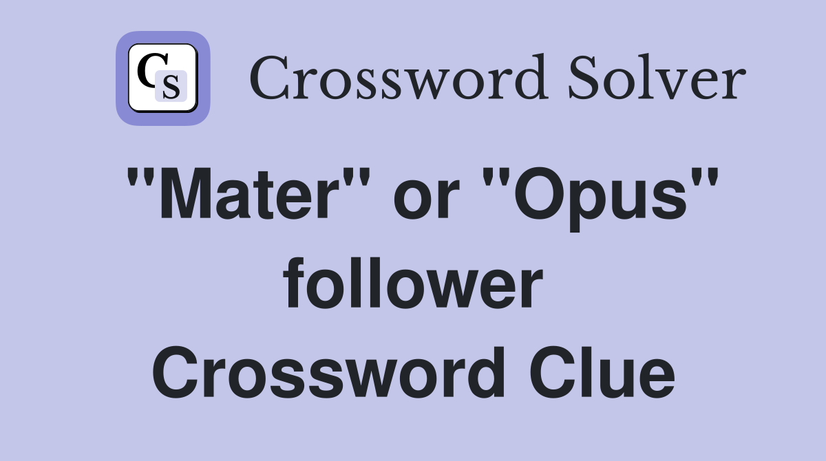 "Mater" or "Opus" follower Crossword Clue