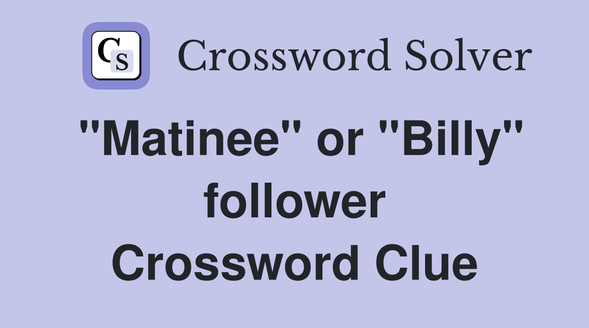 "Matinee" or "Billy" follower Crossword Clue