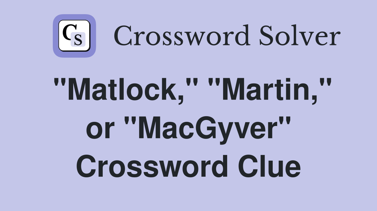 "Matlock," "Martin," or "MacGyver" Crossword Clue