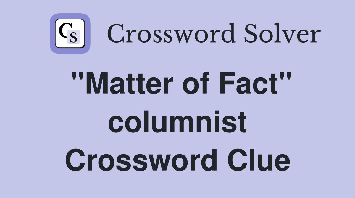 "Matter of Fact" columnist Crossword Clue