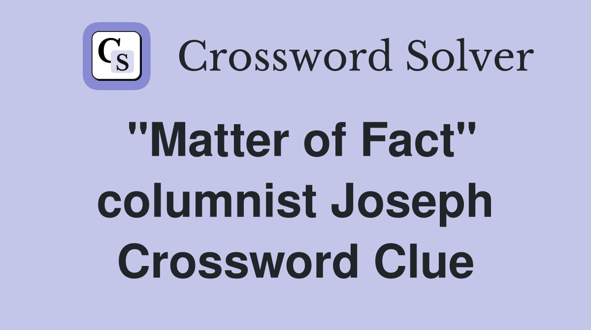 "Matter of Fact" columnist Joseph Crossword Clue