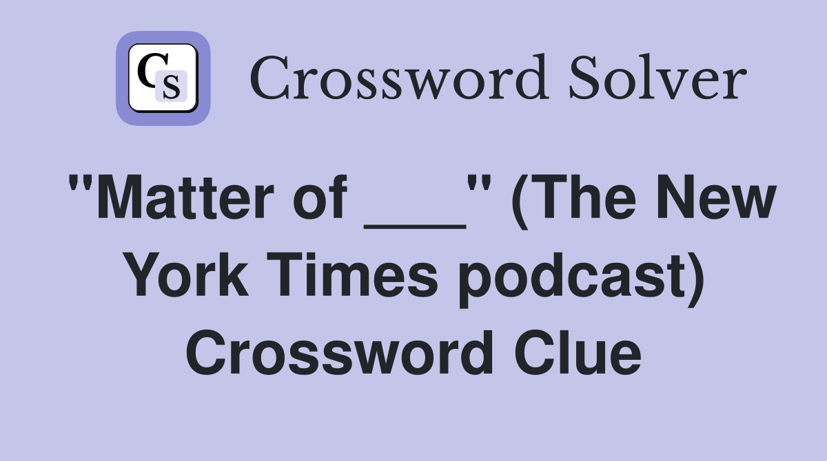 "Matter of ___" (The New York Times podcast) Crossword Clue