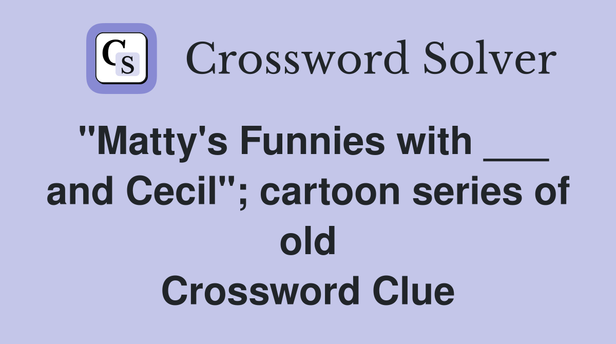"Matty's Funnies with ___ and Cecil"; cartoon series of old Crossword Clue