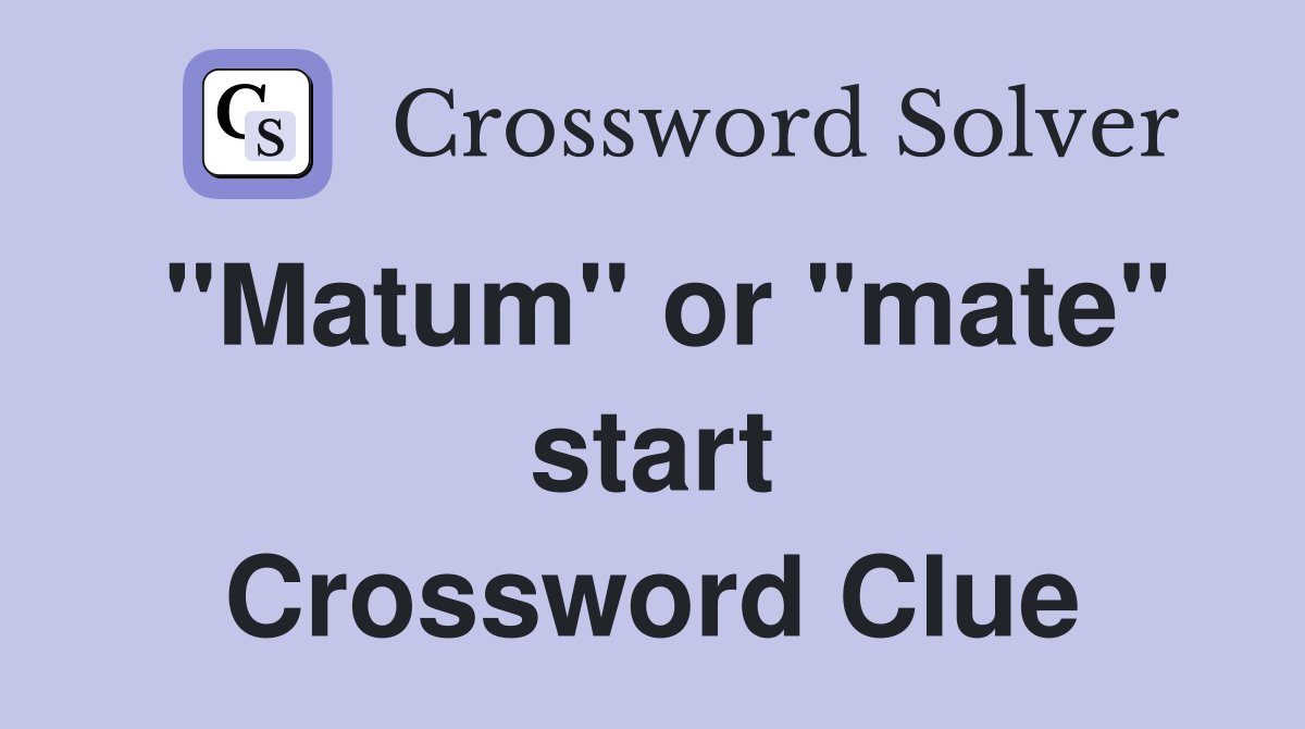 "Matum" or "mate" start Crossword Clue