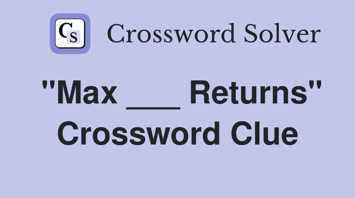"Max ___ Returns" Crossword Clue
