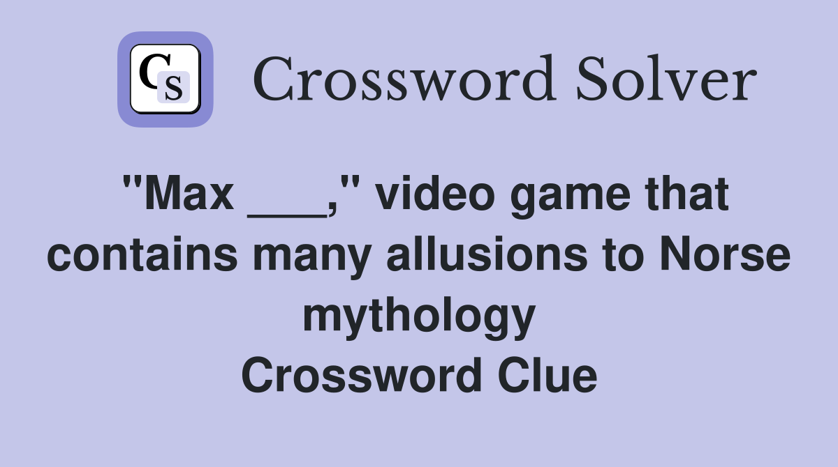 "Max ___," video game that contains many allusions to Norse mythology Crossword Clue