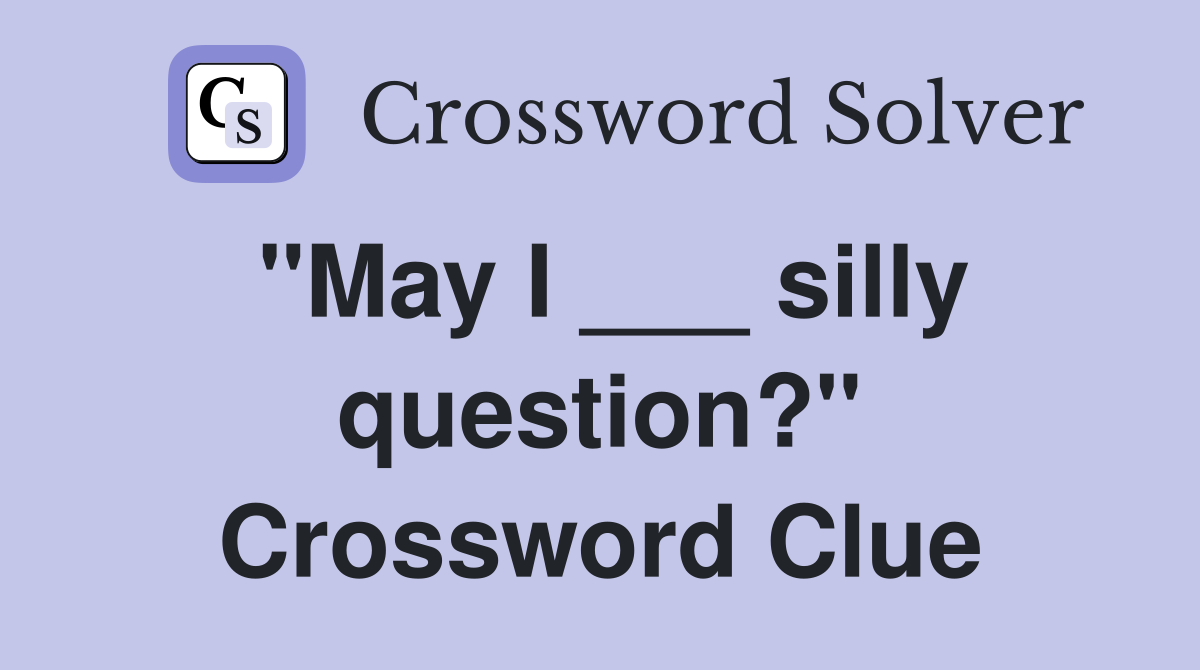 "May I ___ silly question?" Crossword Clue