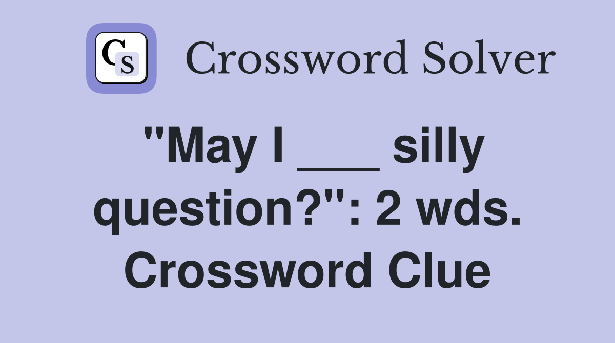"May I ___ silly question?": 2 wds. Crossword Clue