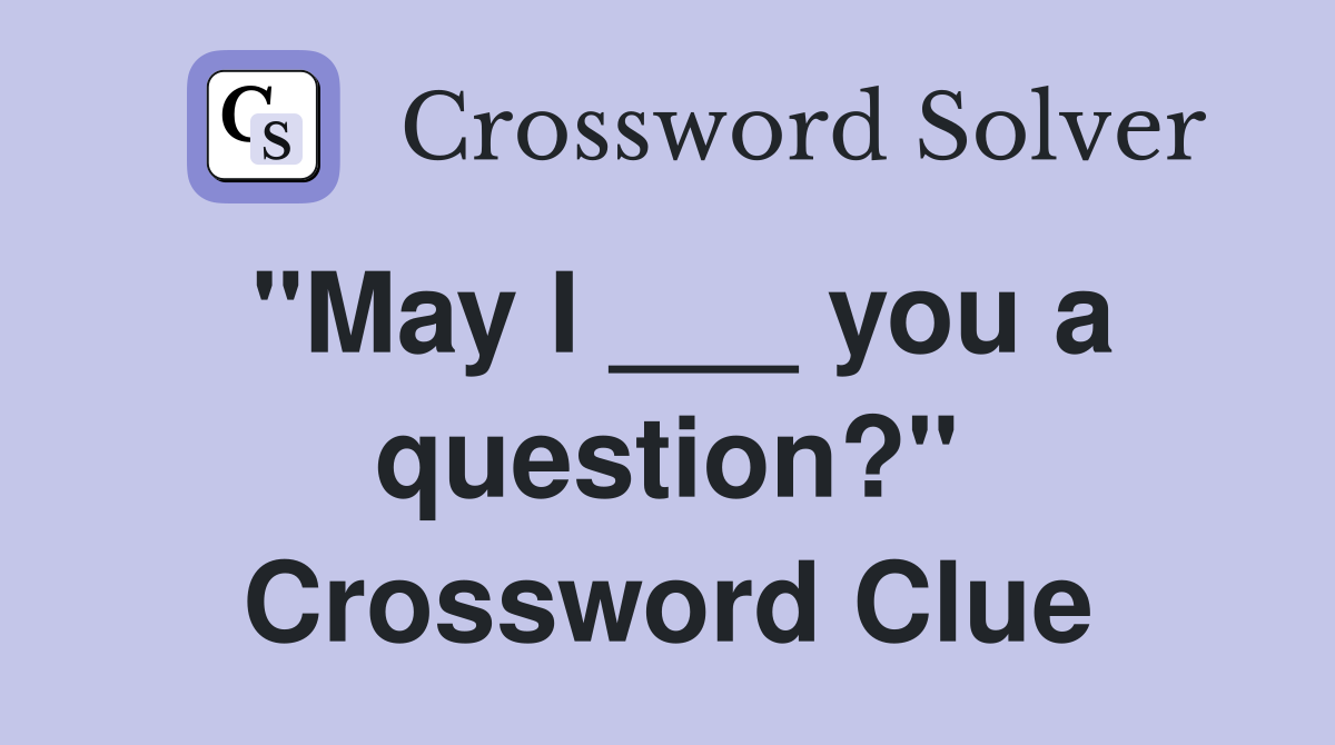 "May I ___ you a question?" Crossword Clue